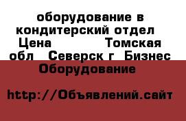 оборудование в кондитерский отдел › Цена ­ 8 000 - Томская обл., Северск г. Бизнес » Оборудование   